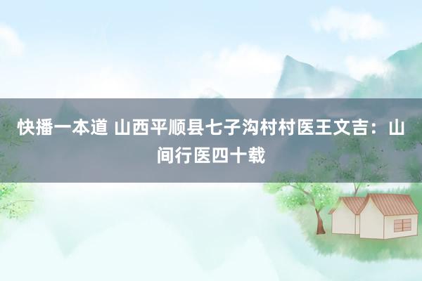 快播一本道 山西平顺县七子沟村村医王文吉：山间行医四十载