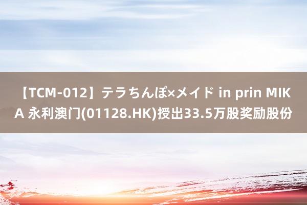 【TCM-012】テラちんぽ×メイド in prin MIKA 永利澳门(01128.HK)授出33.5万股奖励股份