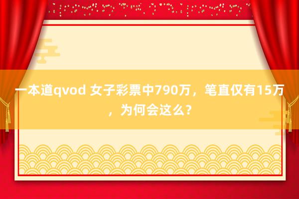 一本道qvod 女子彩票中790万，笔直仅有15万，为何会这么？