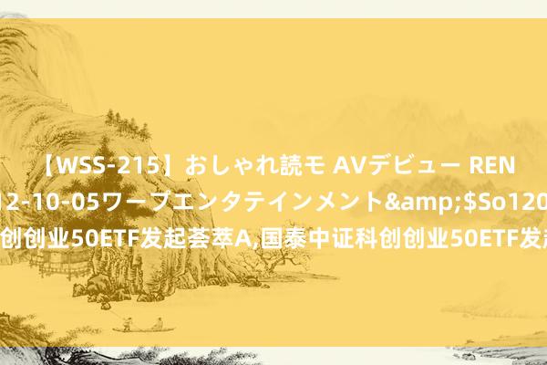【WSS-215】おしゃれ読モ AVデビュー RENA</a>2012-10-05ワープエンタテインメント&$So120分钟 国泰中证科创创业50ETF发起荟萃A,国泰中证科创创业50ETF发起荟萃C: 对于国泰中证科创创业50往来型盛开式指数证券投资基金发起式荟萃基金基金合同散伙及基金财产算帐的公告