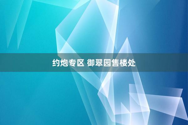 约炮专区 御翠园售楼处