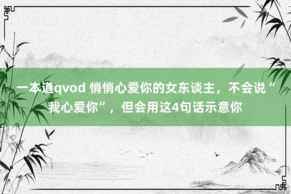 一本道qvod 悄悄心爱你的女东谈主，不会说“我心爱你”，但会用这4句话示意你