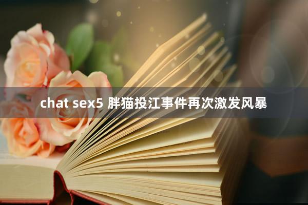chat sex5 胖猫投江事件再次激发风暴