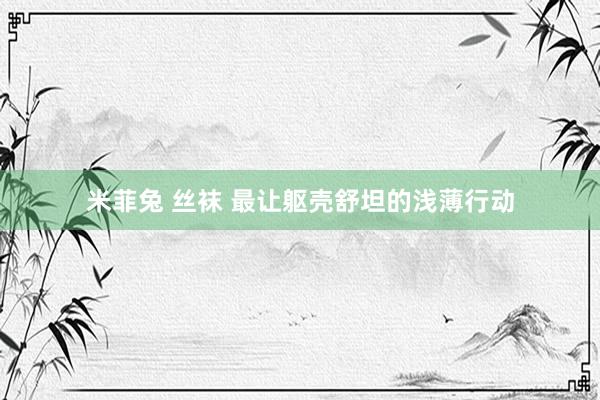 米菲兔 丝袜 最让躯壳舒坦的浅薄行动