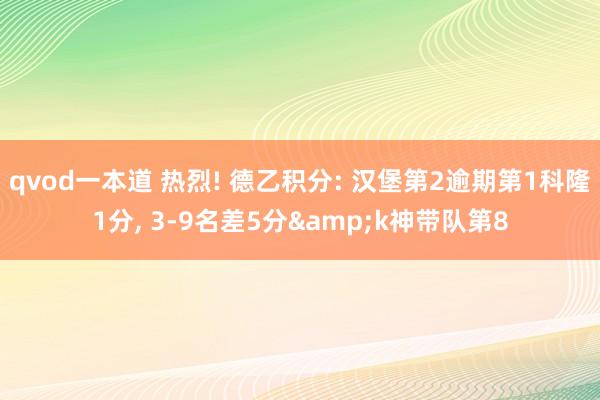 qvod一本道 热烈! 德乙积分: 汉堡第2逾期第1科隆1分， 3-9名差5分&k神带队第8