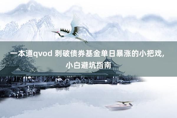 一本道qvod 刺破债券基金单日暴涨的小把戏， 小白避坑指南