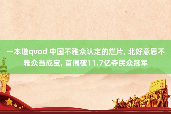 一本道qvod 中国不雅众认定的烂片， 北好意思不雅众当成宝， 首周破11.7亿夺民众冠军