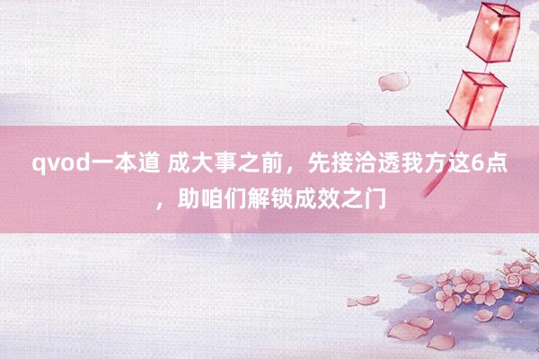 qvod一本道 成大事之前，先接洽透我方这6点，助咱们解锁成效之门