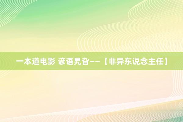 一本道电影 谚语旯旮——【非异东说念主任】