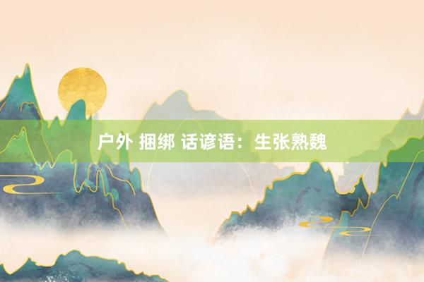 户外 捆绑 话谚语：生张熟魏