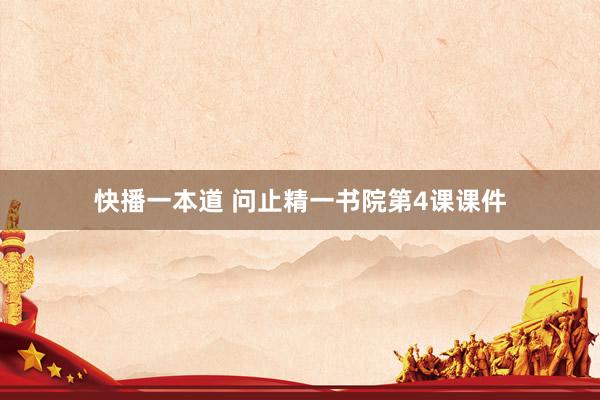 快播一本道 问止精一书院第4课课件